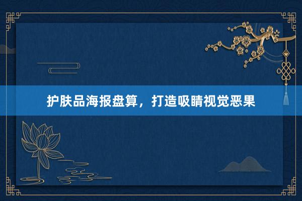 护肤品海报盘算，打造吸睛视觉恶果