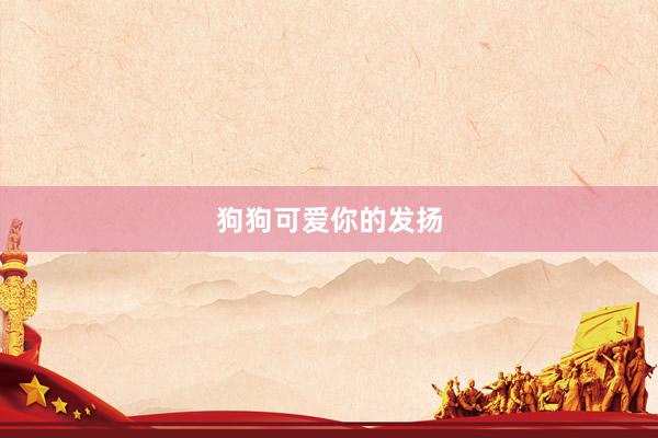 狗狗可爱你的发扬