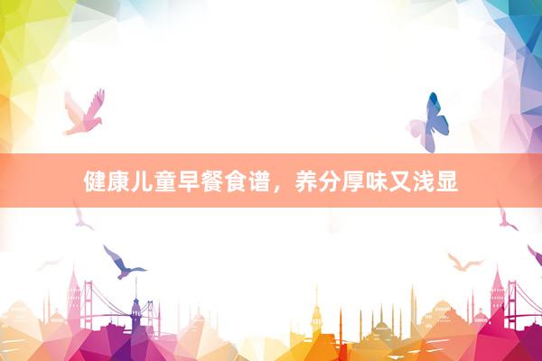 健康儿童早餐食谱，养分厚味又浅显