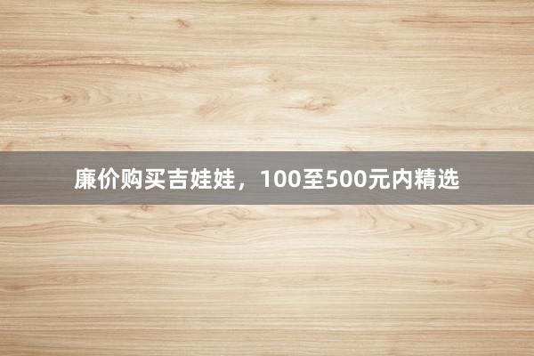 廉价购买吉娃娃，100至500元内精选